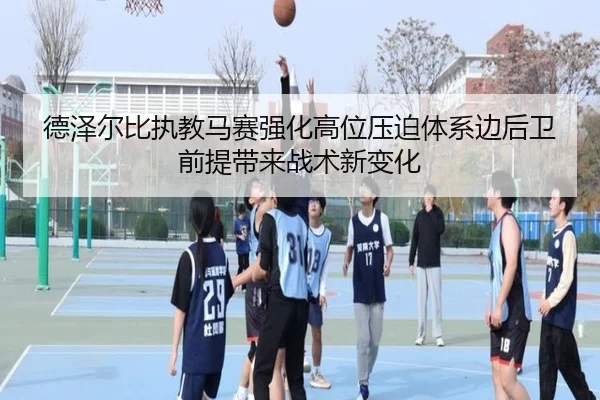 德泽尔比执教马赛强化高位压迫体系边后卫前提带来战术新变化